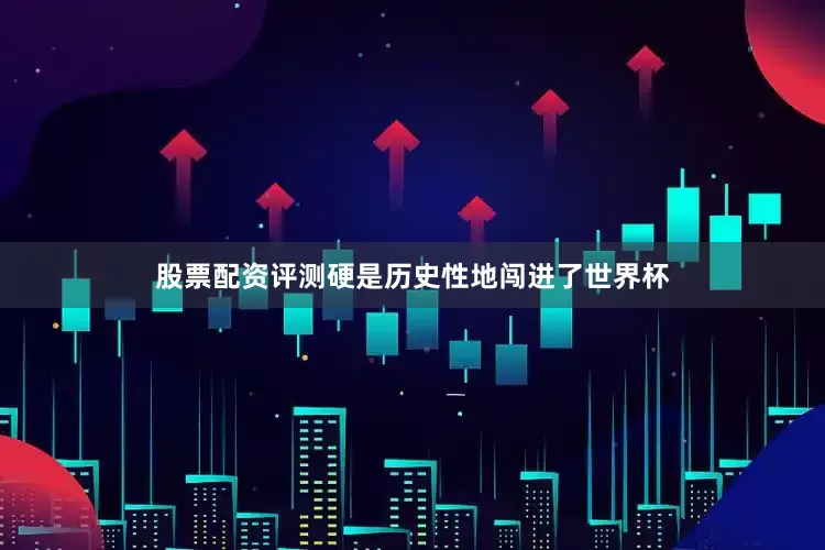 股票配资评测硬是历史性地闯进了世界杯