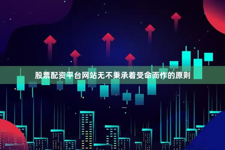 股票配资平台网站无不秉承着受命而作的原则