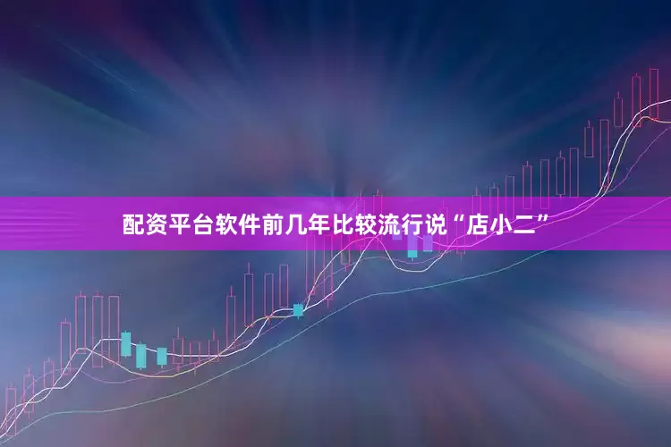 配资平台软件前几年比较流行说“店小二”