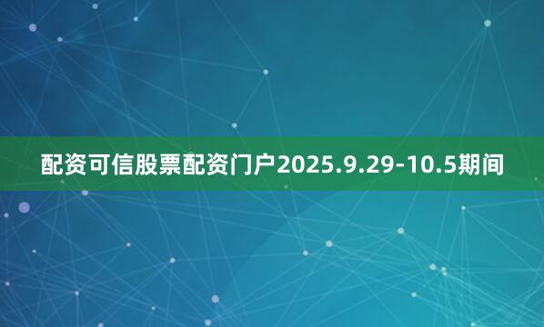 配资可信股票配资门户2025.9.29-10.5期间