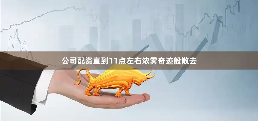 公司配资直到11点左右浓雾奇迹般散去