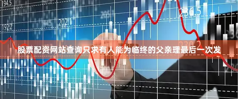 股票配资网站查询只求有人能为临终的父亲理最后一次发