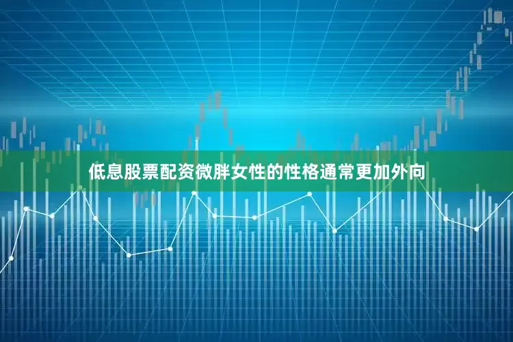 低息股票配资微胖女性的性格通常更加外向