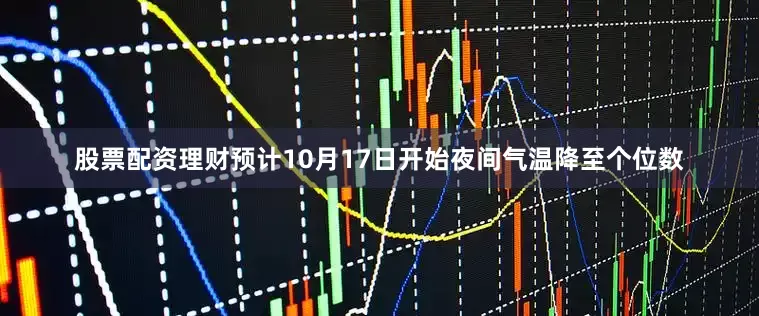 股票配资理财预计10月17日开始夜间气温降至个位数
