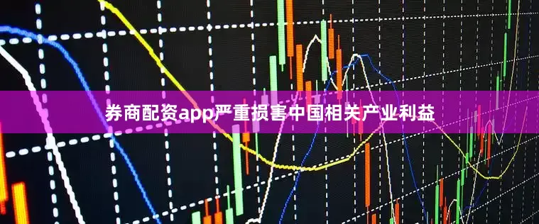 券商配资app严重损害中国相关产业利益