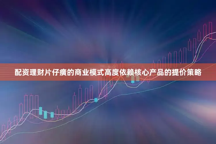 配资理财片仔癀的商业模式高度依赖核心产品的提价策略