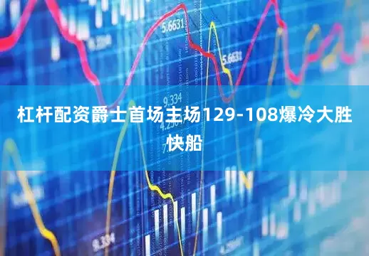 杠杆配资爵士首场主场129-108爆冷大胜快船