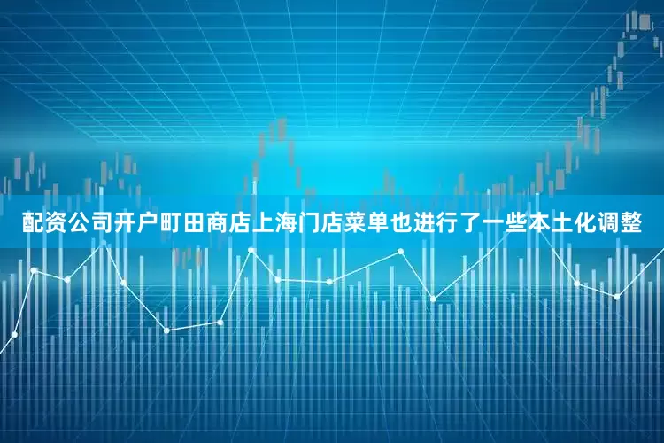 配资公司开户町田商店上海门店菜单也进行了一些本土化调整