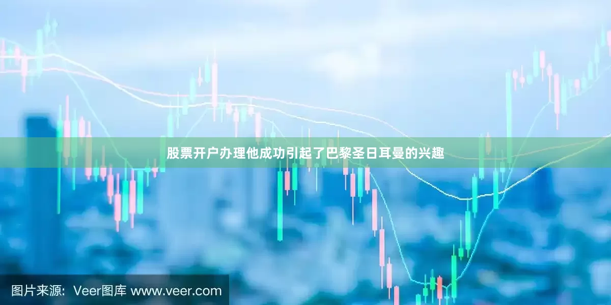 股票开户办理他成功引起了巴黎圣日耳曼的兴趣